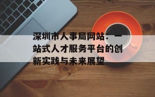 深圳市人事局网站：一站式人才服务平台的创新实践与未来展望