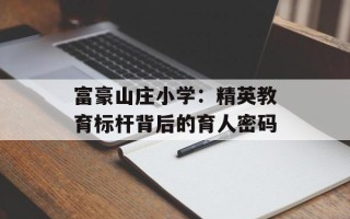 富豪山庄小学：精英教育标杆背后的育人密码