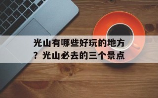 光山有哪些好玩的地方？光山必去的三个景点