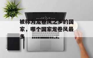 被称为龙卷风之乡的国家，哪个国家龙卷风最多