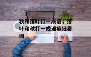 秋和落叶打一成语，落叶和秋打一成语疯狂看图