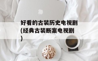 好看的古装历史电视剧(经典古装断案电视剧)
