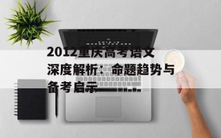2012重庆高考语文深度解析：命题趋势与备考启示