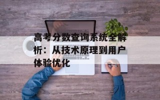 高考分数查询系统全解析：从技术原理到用户体验优化