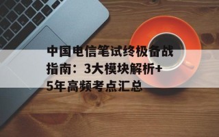 中国电信笔试终极备战指南：3大模块解析+5年高频考点汇总
