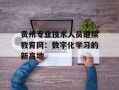 贵州专业技术人员继续教育网：数字化学习的新高地