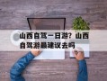 山西自驾一日游？山西自驾游最建议去吗