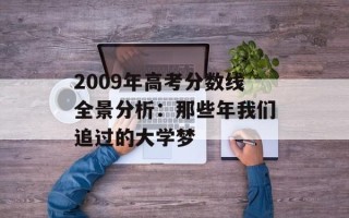 2009年高考分数线全景分析：那些年我们追过的大学梦
