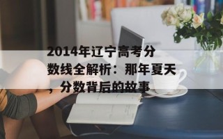 2014年辽宁高考分数线全解析：那年夏天，分数背后的故事