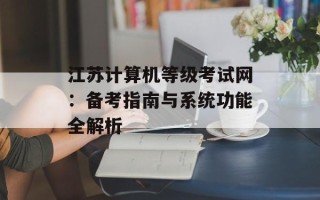 江苏计算机等级考试网：备考指南与系统功能全解析