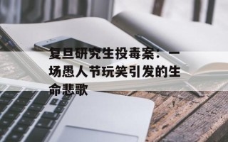 复旦研究生投毒案：一场愚人节玩笑引发的生命悲歌