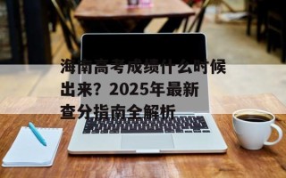 海南高考成绩什么时候出来？2025年最新查分指南全解析