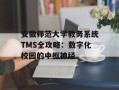 安徽师范大学教务系统TMS全攻略：数字化校园的中枢神经