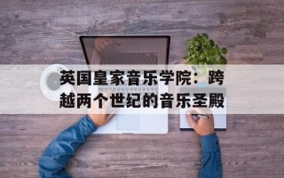 英国皇家音乐学院：跨越两个世纪的音乐圣殿