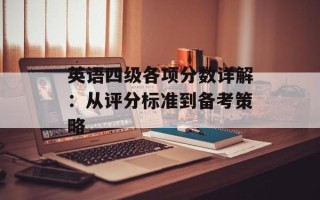 英语四级各项分数详解：从评分标准到备考策略