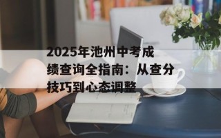 2025年池州中考成绩查询全指南：从查分技巧到心态调整
