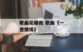 歌曲花瓣雨 歌曲《一世情缘》