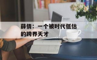 薛倩：一个被时代低估的跨界天才