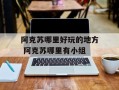 阿克苏哪里好玩的地方 阿克苏哪里有小组