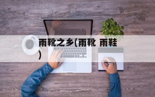 雨靴之乡(雨靴 雨鞋)