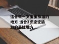 适合带一岁宝宝旅游的地方 适合2岁宝宝旅游的最佳地方