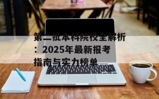 第二批本科院校全解析：2025年最新报考指南与实力榜单