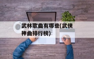 武林歌曲有哪些(武侠神曲排行榜)
