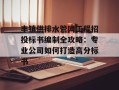 丰镇供排水管网工程招投标书编制全攻略：专业公司如何打造高分标书