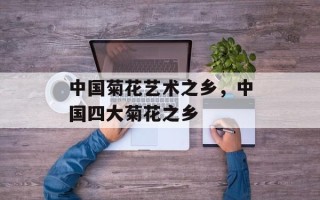 中国菊花艺术之乡，中国四大菊花之乡