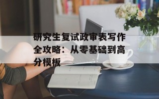 研究生复试政审表写作全攻略：从零基础到高分模板