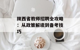 陕西省教师招聘全攻略：从政策解读到备考技巧