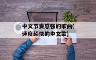 中文节奏感强的歌曲(速度超快的中文歌)