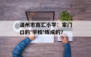 温州市南汇小学：家门口的'学校'炼成的？