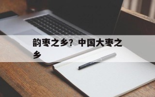 韵枣之乡？中国大枣之乡
