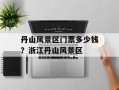 丹山风景区门票多少钱？浙江丹山风景区