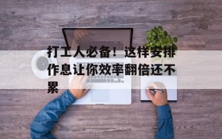 打工人必备！这样安排作息让你效率翻倍还不累