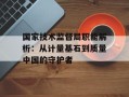 国家技术监督局职能解析：从计量基石到质量中国的守护者