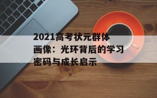 2021高考状元群体画像：光环背后的学习密码与成长启示