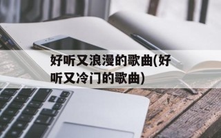 好听又浪漫的歌曲(好听又冷门的歌曲)