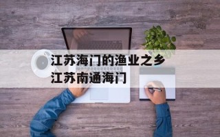 江苏海门的渔业之乡 江苏南通海门