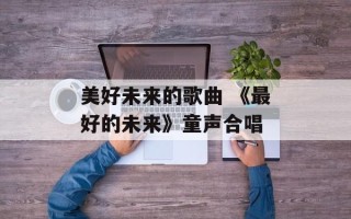 美好未来的歌曲 《最好的未来》童声合唱