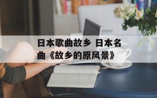 日本歌曲故乡 日本名曲《故乡的原风景》