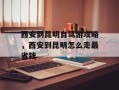 西安到昆明自驾游攻略，西安到昆明怎么走最省钱