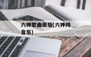 六神歌曲原版(六神纯音乐)