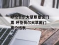 呼伦贝尔大草原景区门票 呼伦贝尔大草原门票价格表