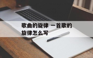 歌曲的旋律 一首歌的旋律怎么写