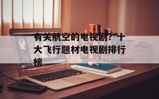 有关航空的电视剧？十大飞行题材电视剧排行榜