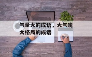 气量大的成语，大气魄大格局的成语