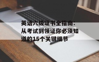 英语六级证书全指南：从考试到领证你必须知道的15个关键细节