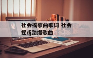 社会摇歌曲歌词 社会摇dj劲爆歌曲